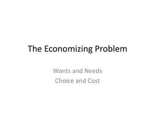 The Economizing Problem

     Wants and Needs
     Choice and Cost
 