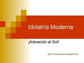 Idolatría Moderna ¡Adoración al Sol! http:// luzverdadera.blogspot.com 