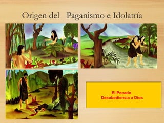Origen del Paganismo e Idolatría
El Pecado
Desobediencia a Dios
 
