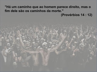 "Há um caminho que ao homem parece direito, mas o
fim dele são os caminhos da morte."
                                 (Provérbios 14 : 12)
 