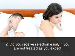 2. Do you receive rejection easily if you
are not treated as you expect
 