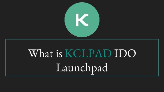 What is KCLPAD IDO
Launchpad
 