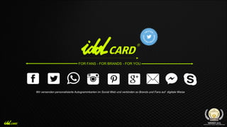 FOR FANS - FOR BRANDS - FOR YOU
Wir versenden personalisierte Autogrammkarten im Social Web und verbinden so Brands und Fans auf digitale Weise
 
