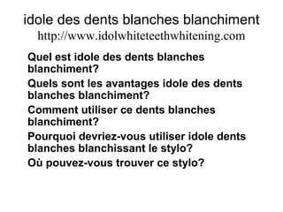 idole des dents blanches blanchiment
http://www.idolwhiteteethwhitening.com
Quel est idole des dents blanches
blanchiment?
Quels sont les avantages idole des dents
blanches blanchiment?
Comment utiliser ce dents blanches
blanchiment?
Pourquoi devriez-vous utiliser idole dents
blanches blanchissant le stylo?
Où pouvez-vous trouver ce stylo?
 