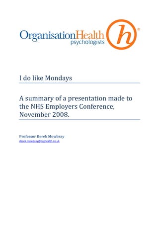 I do like Mondays

A summary of a presentation made to
the NHS Employers Conference,
November 2008.


Professor Derek Mowbray
derek.mowbray@orghealth.co.uk
 