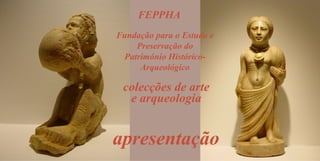 FEPPHA
Fundação para o Estudo e
Preservação do
Património HistóricoArqueológico

colecções de arte
e arqueologia

apresentação

 