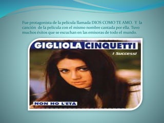 Fue protagonista de la película llamada DIOS COMO TE AMO. Y la
canción de la película con el mismo nombre cantada por ella. Tuvo
muchos éxitos que se escuchan en las emisoras de todo el mundo.
 