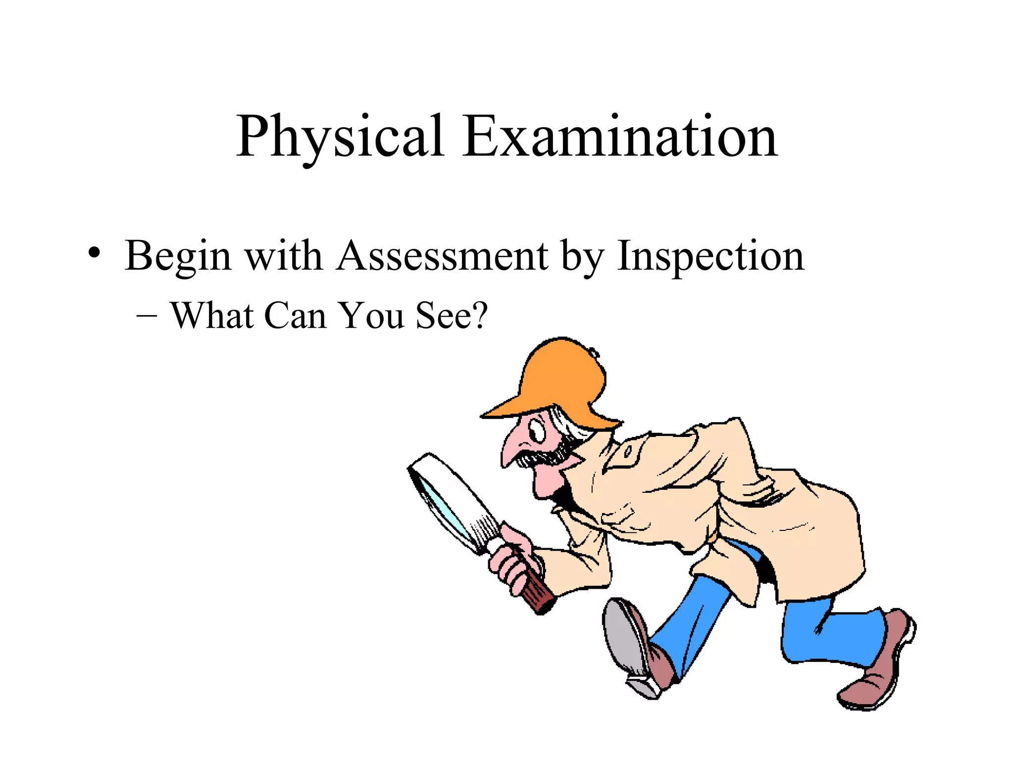 Physical Examination
• Begin with Assessment by Inspection
  – What Can You See?
 
