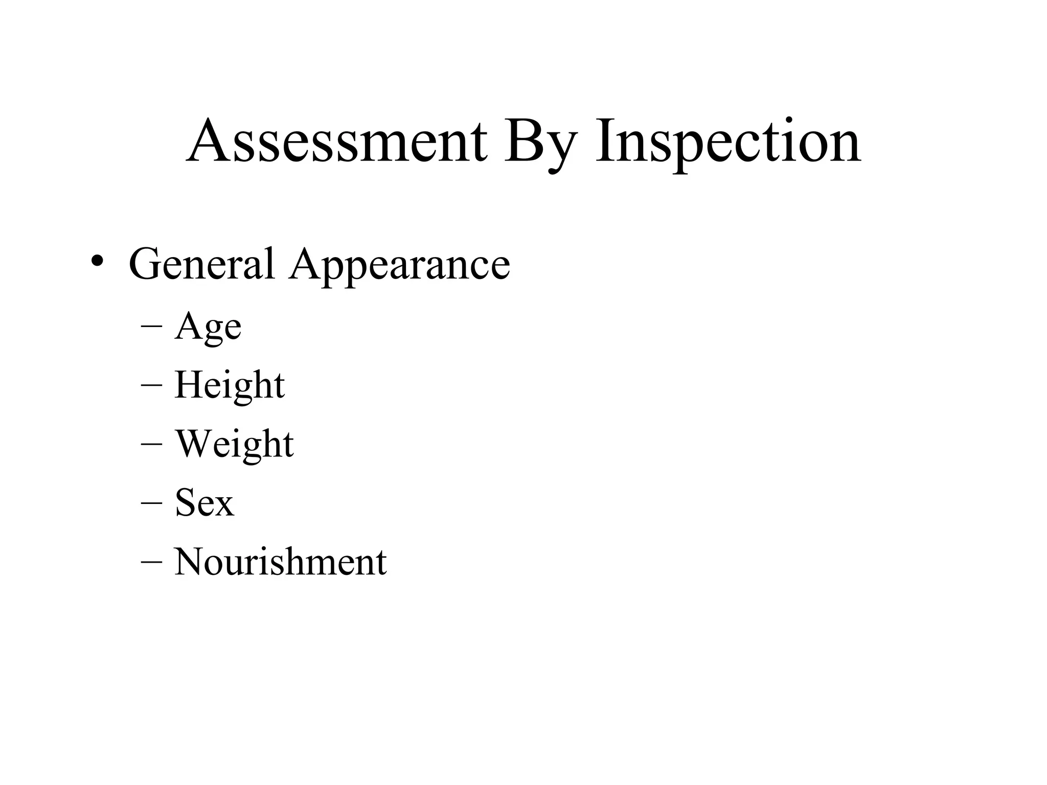 Assessment By Inspection
• General Appearance
  –   Age
  –   Height
  –   Weight
  –   Sex
  –   Nourishment
 