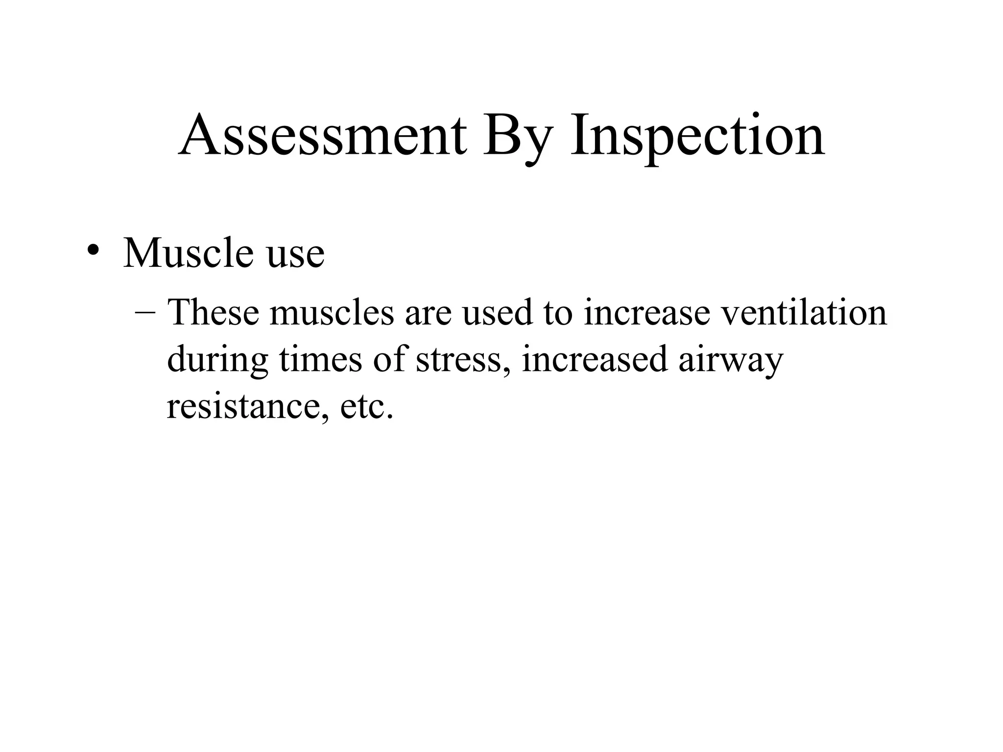 Assessment By Inspection
• Muscle use
  – These muscles are used to increase ventilation
    during times of stress, increased airway
    resistance, etc.
 