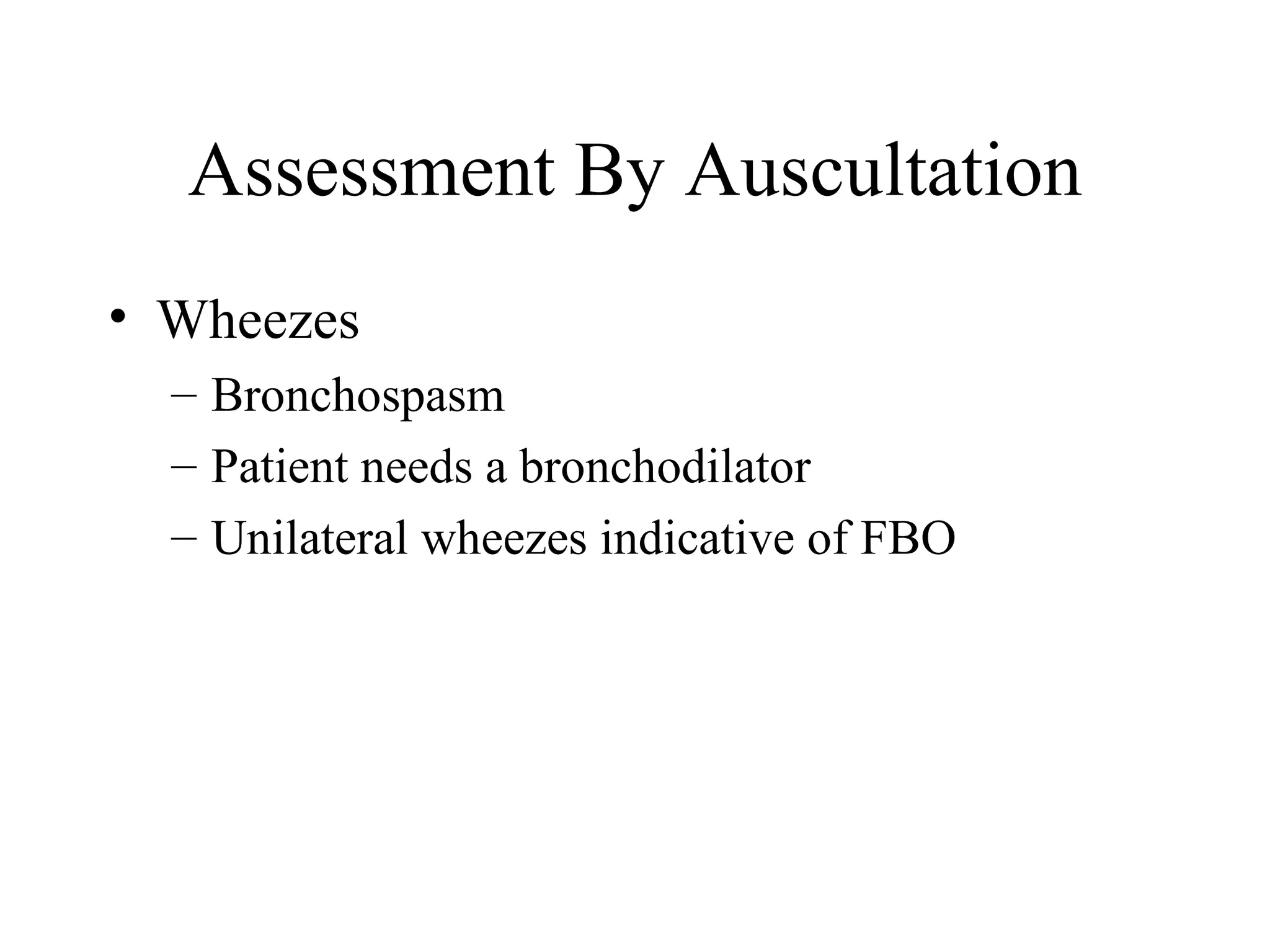 Assessment By Auscultation
• Wheezes
  – Bronchospasm
  – Patient needs a bronchodilator
  – Unilateral wheezes indicative of FBO
 