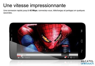 Une vitesse impressionnante
Une connexion rapide jusqu’à 42 Mbps: connectez-vous, téléchargez et partagez en quelques
secondes.

 