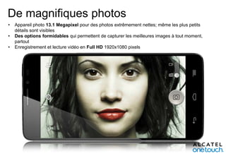 De magnifiques photos
•
•

•

Appareil photo 13.1 Megapixel pour des photos extrêmement nettes; même les plus petits
détails sont visibles
Des options formidables qui permettent de capturer les meilleures images à tout moment,
partout
Enregistrement et lecture vidéo en Full HD 1920x1080 pixels

 