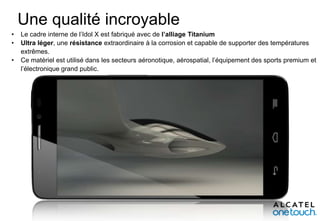 Une qualité incroyable
•
•
•

Le cadre interne de l’Idol X est fabriqué avec de l’alliage Titanium
Ultra léger, une résistance extraordinaire à la corrosion et capable de supporter des températures
extrêmes.
Ce matériel est utilisé dans les secteurs aéronotique, aérospatial, l’équipement des sports premium et
l’électronique grand public.

 