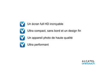 Un écran full HD incroyable
Ultra compact, sans bord et un design fin

Un appareil photo de haute qualité
Ultra performant

 