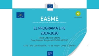 EL PROGRAMA LIFE
2014-2020
LIFE Info Day España, 10 de mayo, 2018 / Sevilla
Iñigo Ortiz de Urbina
Coordinador Regional/IDOM-NEEMO
 