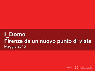 I_Dome
Firenze da un nuovo punto di vista
Maggio 2015
made by
 