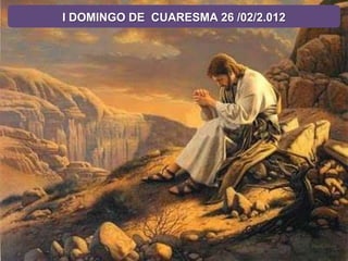 I DOMINGO DE CUARESMA 26 /02/2.012
 