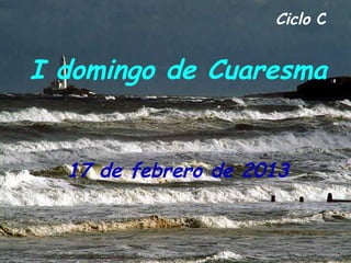 Ciclo C


I domingo de Cuaresma


  17 de febrero de 2013
 