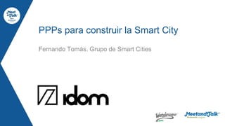 Fernando Tomás. Grupo de Smart Cities
PPPs para construir la Smart City
 