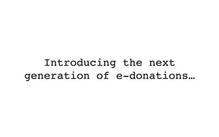 Introducing the next
generation of e-donations…
 