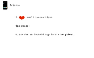Pricing




    I
        ❤   small transactions


    One price!


    € 2.5 for an iDonAid App is a nice price!
 