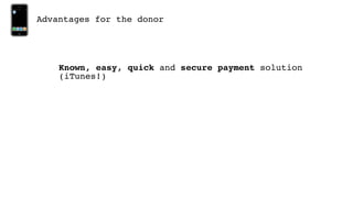 Advantages for the donor




    Known, easy, quick and secure payment solution
    (iTunes!)
 
