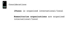 Considerations


    iTunes is organized international/local

    Humanitarian organizations are organized
    international/local
 