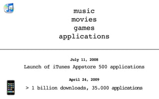 music
               movies
                games
            applications


                July 11, 2008
Launch of iTunes Appstore 500 applications

               April 24, 2009

> 1 billion downloads, 35.000 applications
 
