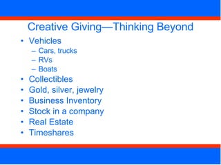 Creative Giving—Thinking Beyond Vehicles Cars, trucks RVs Boats Collectibles Gold, silver, jewelry Business Inventory Stock in a company Real Estate Timeshares 