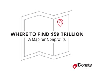 WHERE TO FIND $59 TRILLION 
A Map for Nonprofits 
® 
 