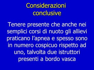 Considerazioni  conclusive Tenere presente che anche nei semplici corsi di nuoto gli allievi praticano l’apnea e spesso sono in numero cospicuo rispetto ad uno, talvolta due istruttori presenti a bordo vasca 