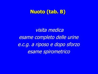Nuoto (tab. B) visita medica esame completo delle urine e.c.g. a riposo e dopo sforzo esame spirometrico 