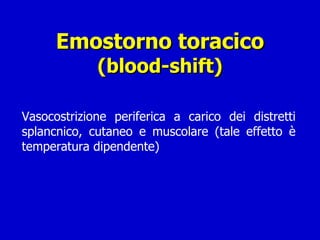 Emostorno toracico (blood-shift) Vasocostrizione periferica a carico dei distretti splancnico, cutaneo e muscolare (tale effetto è temperatura dipendente) 