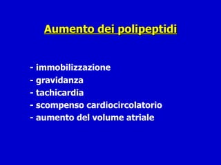 Aumento dei polipeptidi - immobilizzazione - gravidanza - tachicardia - scompenso cardiocircolatorio - aumento del volume atriale 