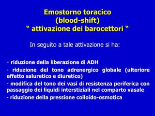 Emostorno toracico (blood-shift) “ attivazione dei barocettori “   In seguito a tale attivazione si ha: -  riduzione della liberazione di ADH riduzione del tono adrenergico globale (ulteriore effetto saluretico e diuretico) modifica del tono dei vasi di resistenza periferica con passaggio dei liquidi interstiziali nel comparto vasale riduzione della pressione colloido-osmotica 