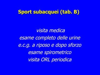 Sport subacquei (tab. B) visita medica esame completo delle urine e.c.g. a riposo e dopo sforzo esame spirometrico visita ORL periodica 