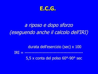 E.C.G. a riposo e dopo sforzo  (eseguendo anche il calcolo dell’IRI) durata dell’esercizio (sec) x 100 IRI = ------------------------------------------ 5,5 x conta del polso 60°-90° sec 