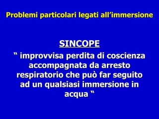 Problemi particolari legati all’immersione SINCOPE “  improvvisa perdita di coscienza accompagnata da arresto respiratorio che può far seguito ad un qualsiasi immersione in acqua “ 