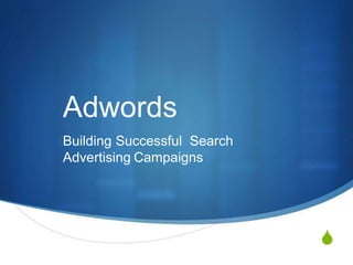 
Adwords
Building Successful Search
Advertising Campaigns
 