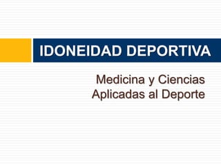 IDONEIDAD DEPORTIVA 
Medicina y Ciencias 
Aplicadas al Deporte 
 