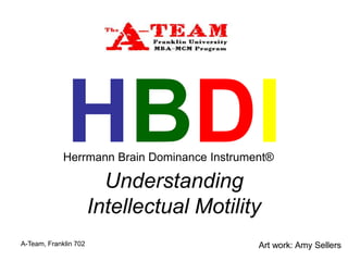 A-Team, Franklin 702
HBDI
Understanding
Intellectual Motility
Art work: Amy Sellers
Herrmann Brain Dominance Instrument®
 
