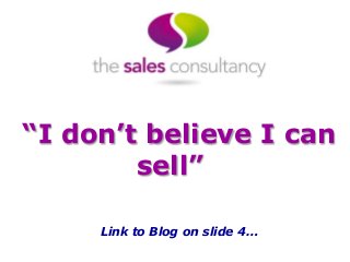 “I don’t believe I can
sell”
Link to Blog on slide 4…

 