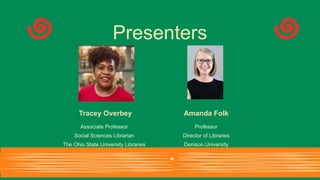 Tracey Overbey
Associate Professor
Social Sciences Librarian
The Ohio State University Libraries
Amanda Folk
Professor
Director of Libraries
Denison University
Presenters
 