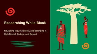 Researching While Black
Navigating Inquiry, Identity, and Belonging in
High School, College, and Beyond
 
