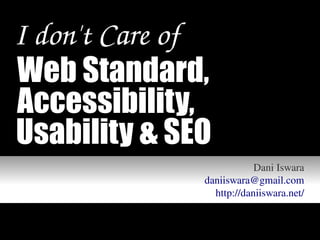 I don't Care of
Web Standard,
Accessibility,
Usability & SEO
                              Dani Iswara
                  daniiswara@gmail.com
                    http://daniiswara.net/
 