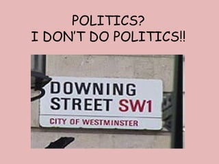 POLITICS?
I DON’T DO POLITICS!!
 