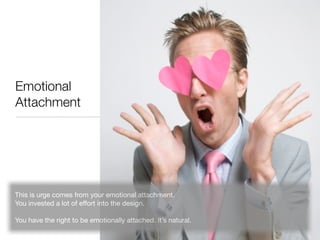 Emotional
Attachment




This is urge comes from your emotional attachment.
You invested a lot of effort into the design.
...