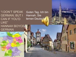 “I DON’T SPEAK Guten Tag. Ich bin
GERMAN; BUT I Hannah. Sie
CAN IF YOU’D   lernen Deutsch.
LIKE”
HANNAH BOYCE
GERMAN
 