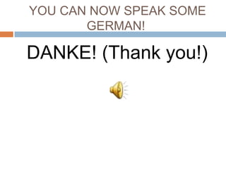 YOU CAN NOW SPEAK SOME
       GERMAN!

DANKE! (Thank you!)
 